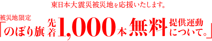 東日本大震災被災地を応援いたします。被災地限定 のぼり旗先着1,000本無料提供運動